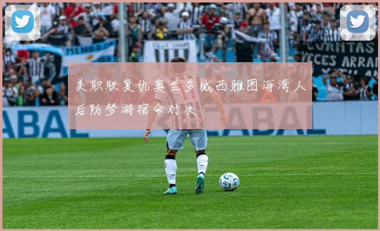 美职联复仇奥兰多城西雅图海湾人后防梦游宿命对决