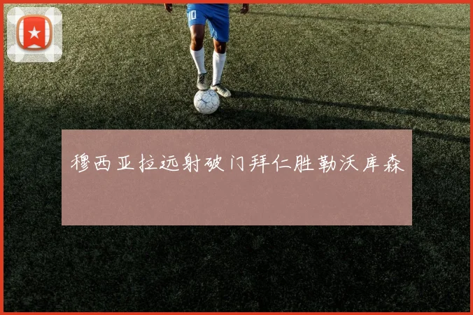 穆西亚拉远射破门拜仁胜勒沃库森