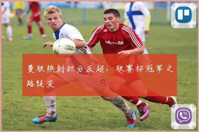 曼联热刺积分反超，联赛杯冠军之路陡变