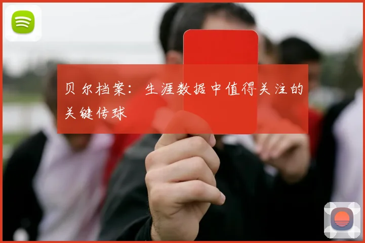 贝尔档案：生涯数据中值得关注的关键传球