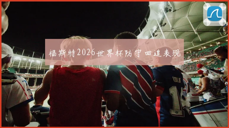 福斯特2026世界杯防守回追表现