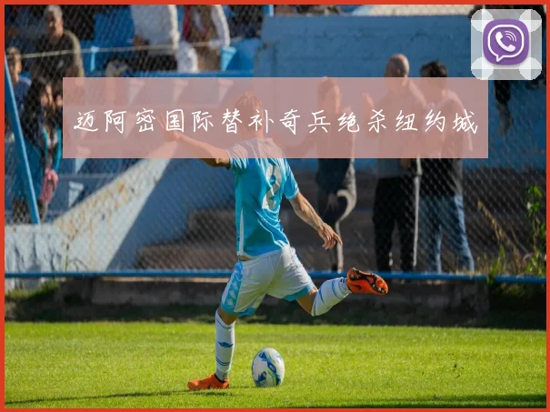 迈阿密国际替补奇兵绝杀纽约城