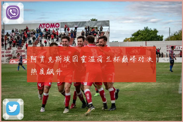 阿贾克斯埃因霍温荷兰杯巅峰对决热度飙升