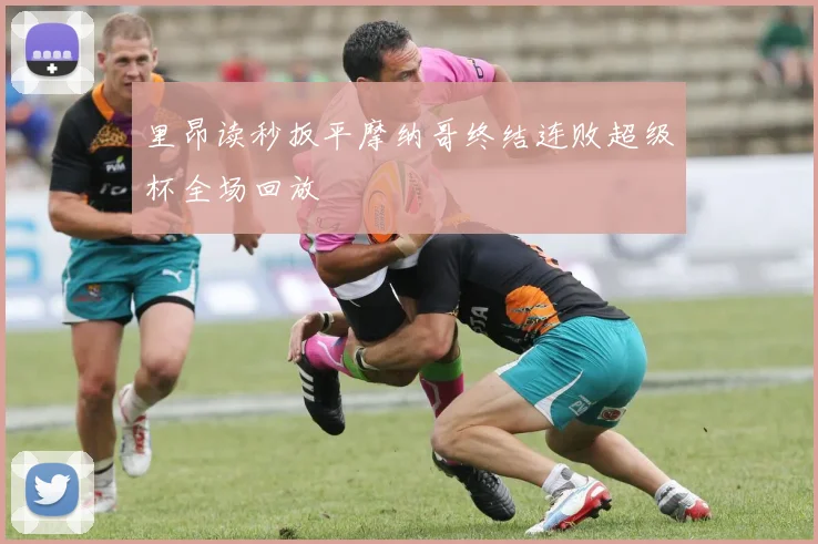 里昂读秒扳平摩纳哥终结连败超级杯全场回放