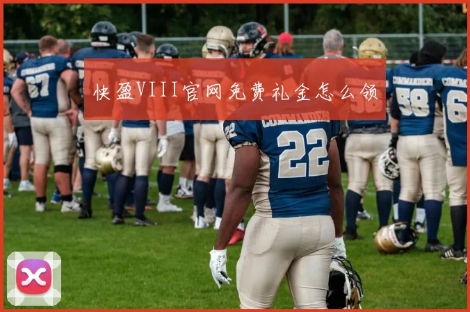 快盈VIII官网免费礼金怎么领