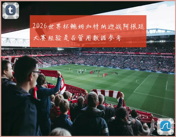 2026世界杯鲍姆加特纳迎战阿根廷大赛经验是否管用数据参考