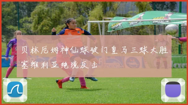 贝林厄姆神仙球破门皇马三球大胜塞维利亚绝境反击