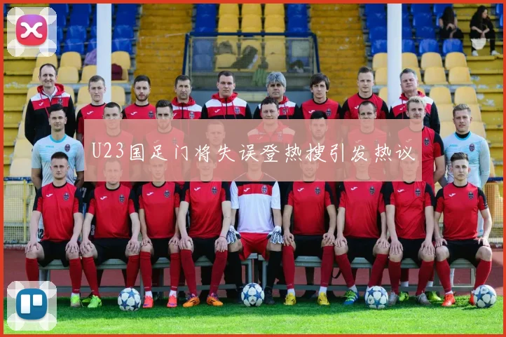 U23国足门将失误登热搜引发热议