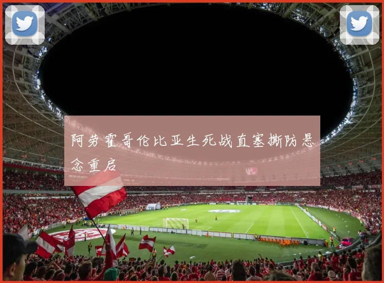 阿劳霍哥伦比亚生死战直塞撕防悬念重启