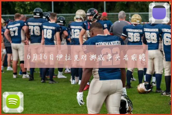 6月16日伊拉克对挪威争头名前瞻