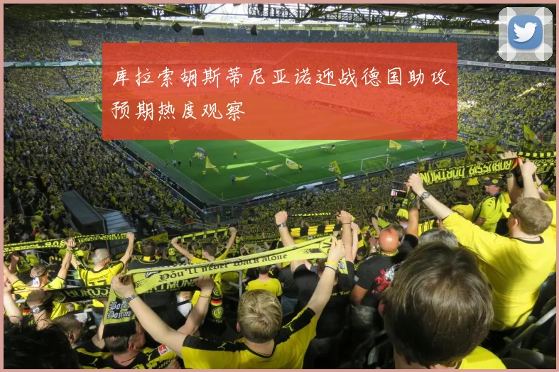 库拉索胡斯蒂尼亚诺迎战德国助攻预期热度观察