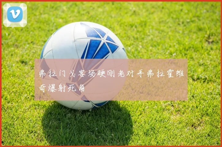 弗拉门戈客场硬刚老对手弗拉霍维奇爆射死角