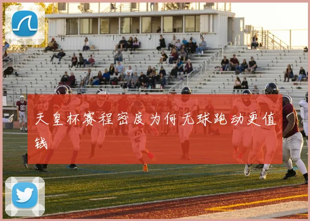 天皇杯赛程密度为何无球跑动更值钱