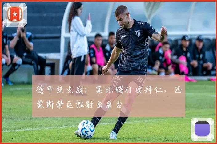 德甲焦点战：莱比锡对攻拜仁，西蒙斯禁区推射击看台