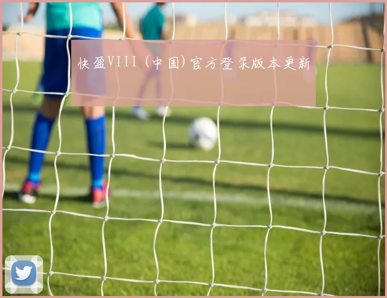 快盈VIII (中国)官方登录版本更新