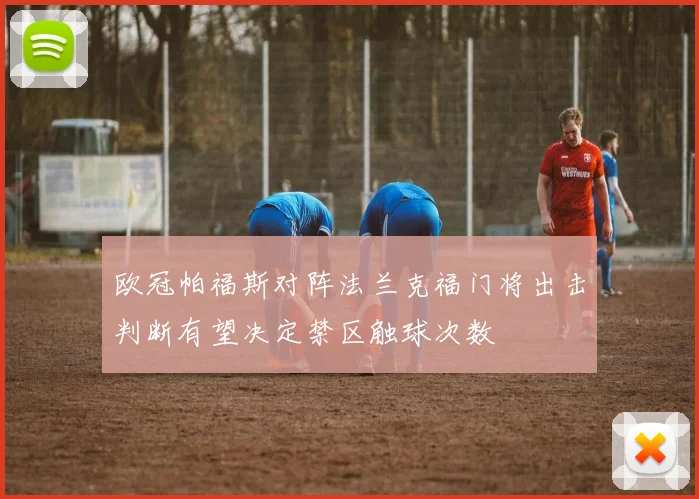 欧冠帕福斯对阵法兰克福门将出击判断有望决定禁区触球次数