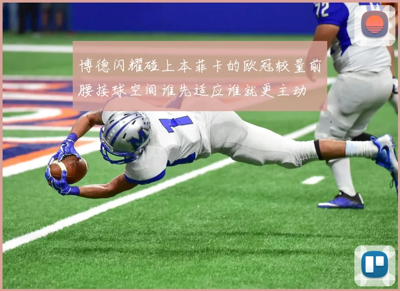 博德闪耀碰上本菲卡的欧冠较量前腰接球空间谁先适应谁就更主动
