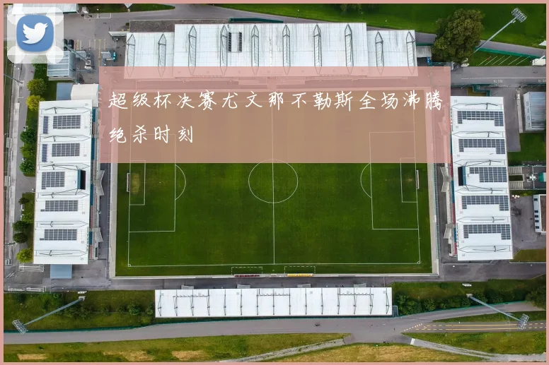 超级杯决赛尤文那不勒斯全场沸腾绝杀时刻