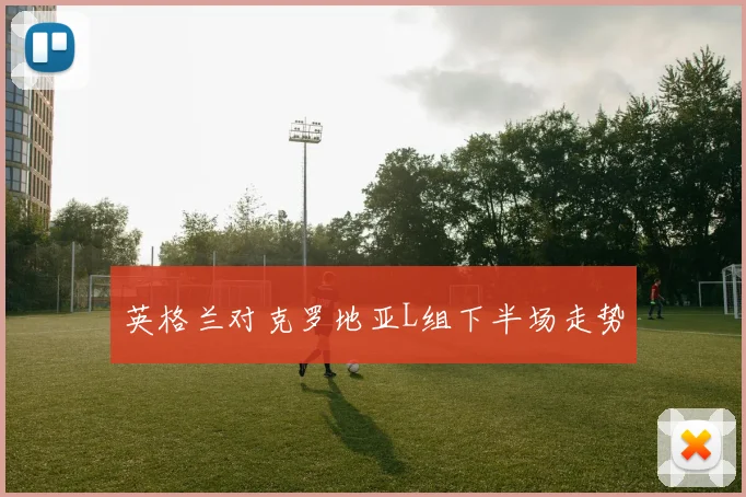 英格兰对克罗地亚L组下半场走势