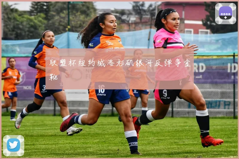联盟杯纽约城洛杉矶银河反弹争金靴