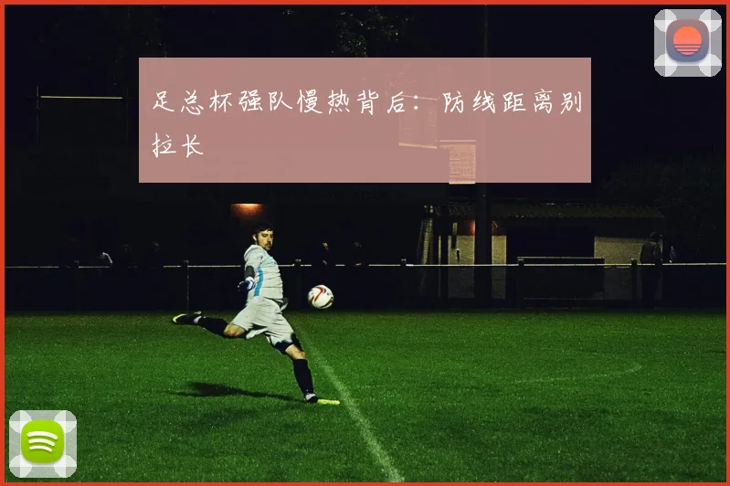 足总杯强队慢热背后:防线距离别拉长