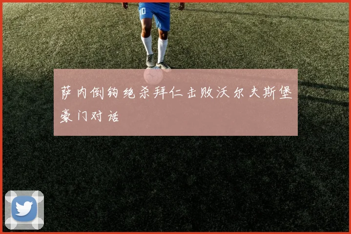 萨内倒钩绝杀拜仁击败沃尔夫斯堡豪门对话