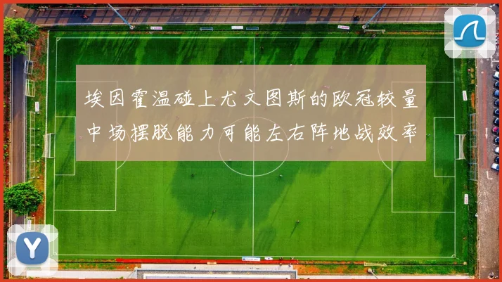 埃因霍温碰上尤文图斯的欧冠较量中场摆脱能力可能左右阵地战效率