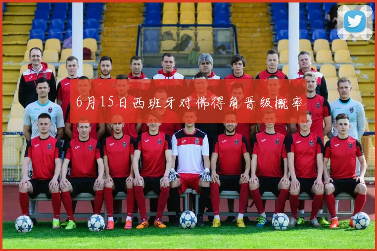 6月15日西班牙对佛得角晋级概率