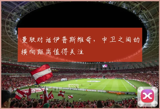 曼联对话伊普斯维奇，中卫之间的横向距离值得关注