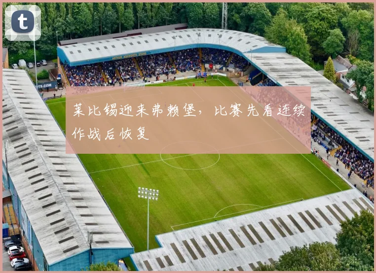 莱比锡迎来弗赖堡,比赛先看连续作战后恢复