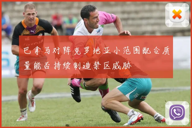 巴拿马对阵克罗地亚小范围配合质量能否持续制造禁区威胁