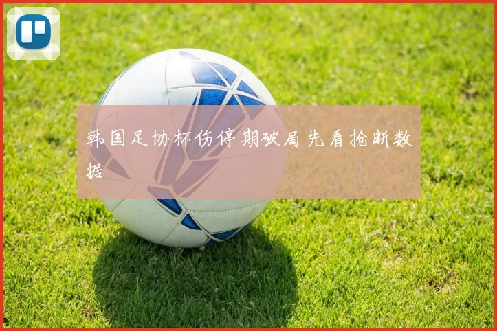 韩国足协杯伤停期破局先看抢断数据