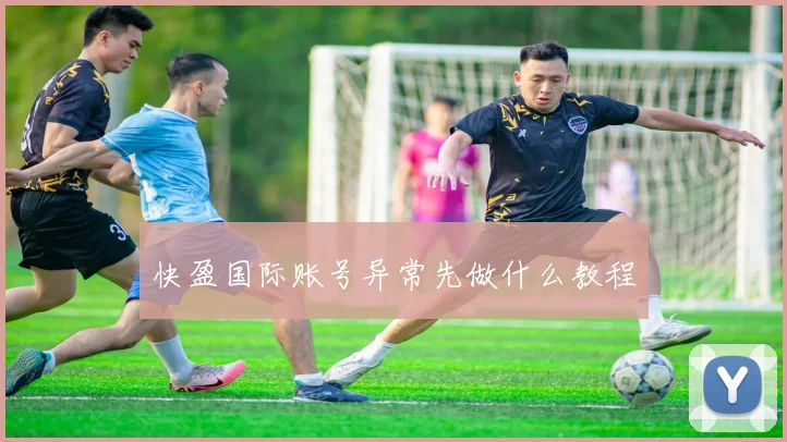 快盈国际账号异常先做什么教程