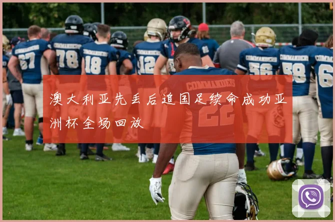澳大利亚先丢后追国足续命成功亚洲杯全场回放
